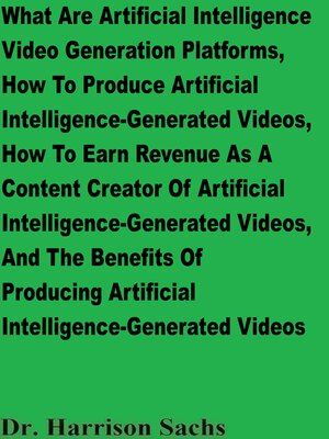 cover image of What Are Artificial Intelligence Video Generation Platforms, How to Produce Artificial Intelligence-Generated Videos, and How to Earn Revenue As a Content Creator of Artificial Intelligence-Generated Videos